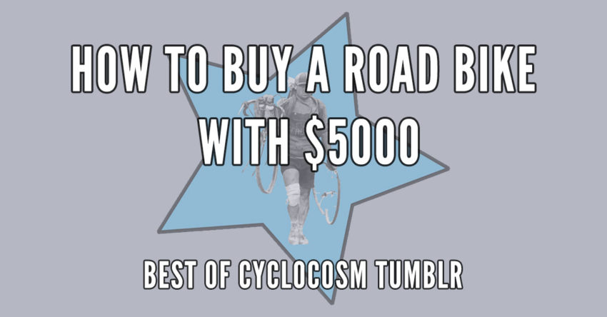 How To Buy a Road Bike with $5000 - Best of Cyclocosm Tumblr